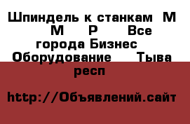 Шпиндель к станкам 6М12, 6М82, 6Р11. - Все города Бизнес » Оборудование   . Тыва респ.